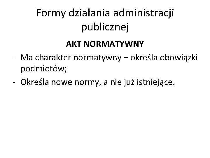 Formy działania administracji publicznej AKT NORMATYWNY - Ma charakter normatywny – określa obowiązki podmiotów;