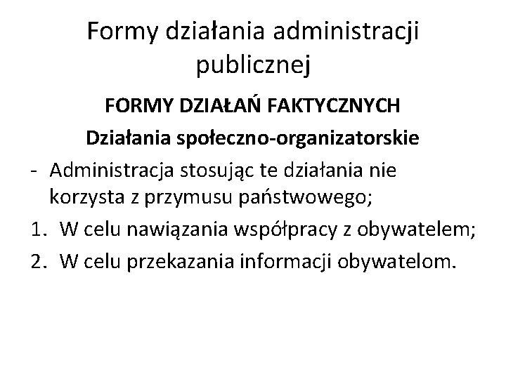 Formy działania administracji publicznej FORMY DZIAŁAŃ FAKTYCZNYCH Działania społeczno-organizatorskie - Administracja stosując te działania