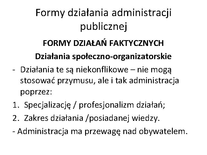 Formy działania administracji publicznej FORMY DZIAŁAŃ FAKTYCZNYCH Działania społeczno-organizatorskie - Działania te są niekonflikowe
