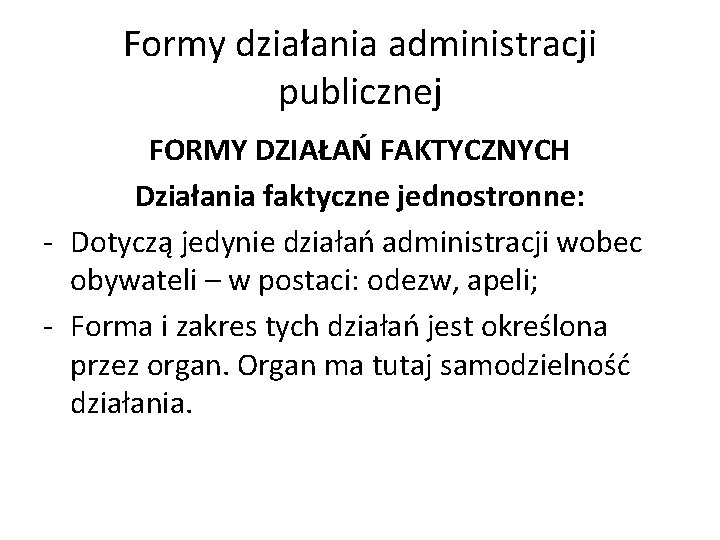 Formy działania administracji publicznej FORMY DZIAŁAŃ FAKTYCZNYCH Działania faktyczne jednostronne: - Dotyczą jedynie działań