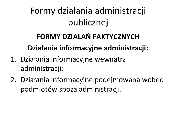 Formy działania administracji publicznej FORMY DZIAŁAŃ FAKTYCZNYCH Działania informacyjne administracji: 1. Działania informacyjne wewnątrz