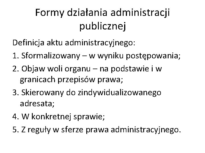 Formy działania administracji publicznej Definicja aktu administracyjnego: 1. Sformalizowany – w wyniku postępowania; 2.