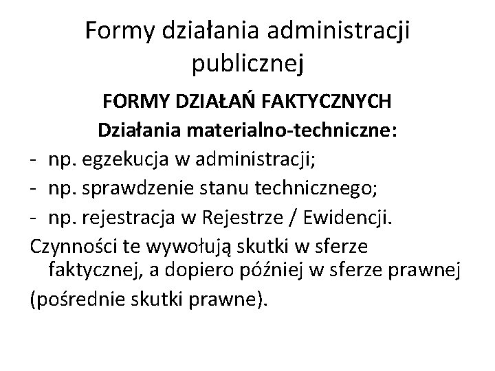 Formy działania administracji publicznej FORMY DZIAŁAŃ FAKTYCZNYCH Działania materialno-techniczne: - np. egzekucja w administracji;