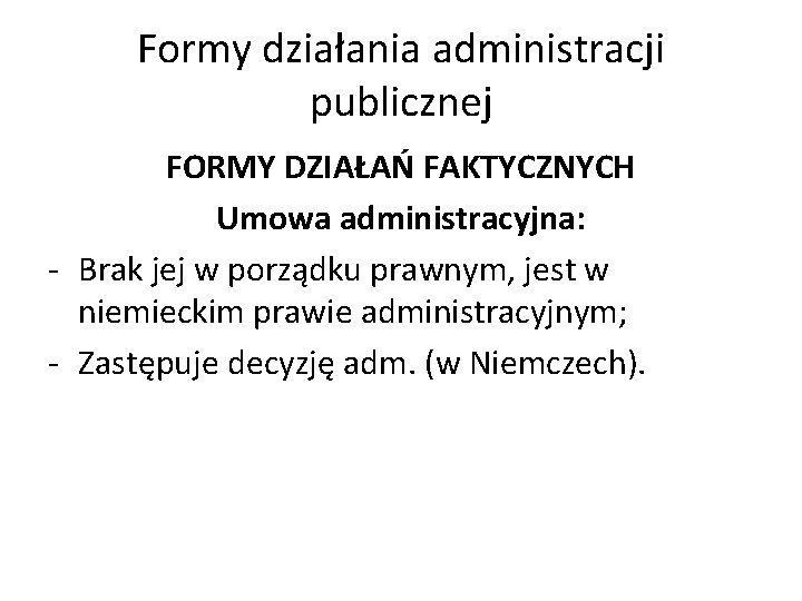 Formy działania administracji publicznej FORMY DZIAŁAŃ FAKTYCZNYCH Umowa administracyjna: - Brak jej w porządku