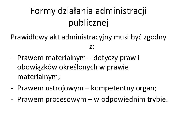 Formy działania administracji publicznej Prawidłowy akt administracyjny musi być zgodny z: - Prawem materialnym