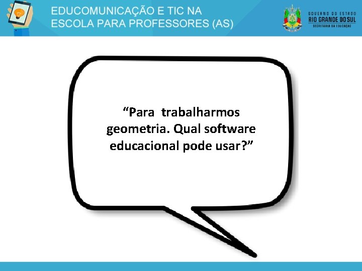 “Para trabalharmos geometria. Qual software educacional pode usar? ” 