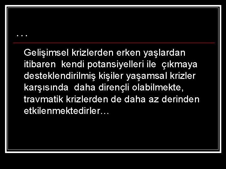 … Gelişimsel krizlerden erken yaşlardan itibaren kendi potansiyelleri ile çıkmaya desteklendirilmiş kişiler yaşamsal krizler