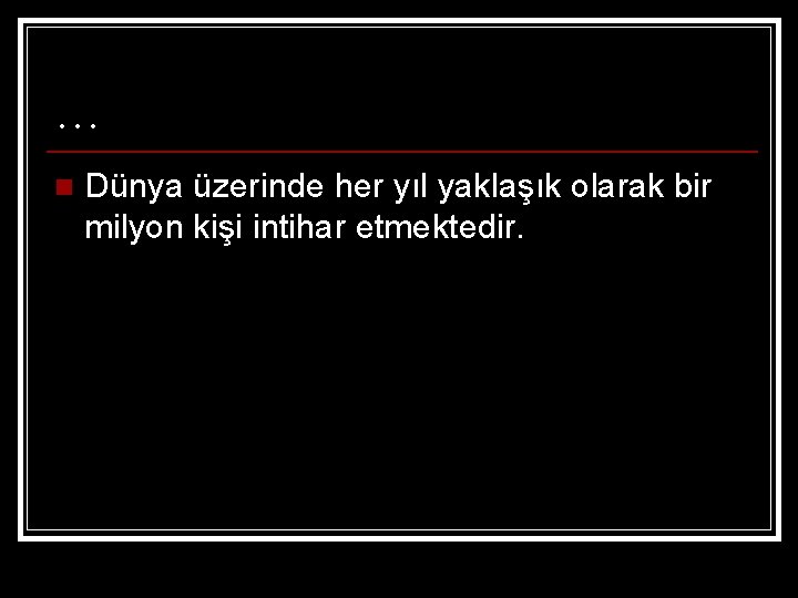 … n Dünya üzerinde her yıl yaklaşık olarak bir milyon kişi intihar etmektedir. 