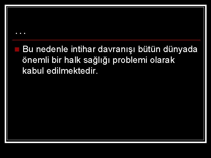 … n Bu nedenle intihar davranışı bütün dünyada önemli bir halk sağlığı problemi olarak