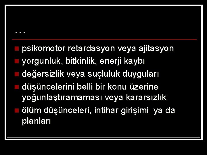 … psikomotor retardasyon veya ajitasyon n yorgunluk, bitkinlik, enerji kaybı n değersizlik veya suçluluk