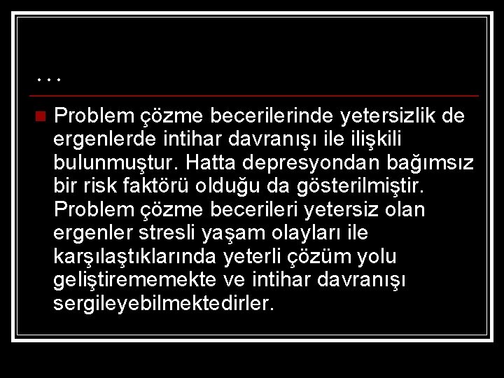 … n Problem çözme becerilerinde yetersizlik de ergenlerde intihar davranışı ile ilişkili bulunmuştur. Hatta