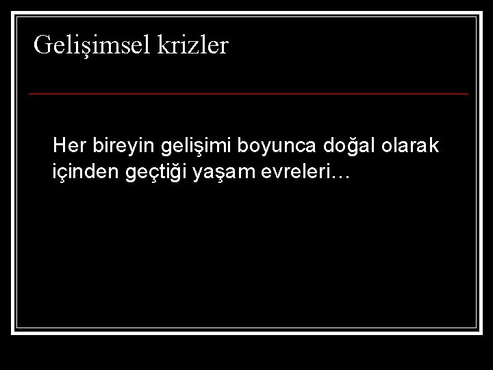 Gelişimsel krizler Her bireyin gelişimi boyunca doğal olarak içinden geçtiği yaşam evreleri… 