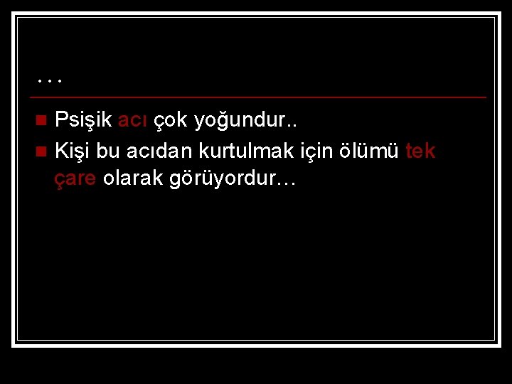 … Psişik acı çok yoğundur. . n Kişi bu acıdan kurtulmak için ölümü tek