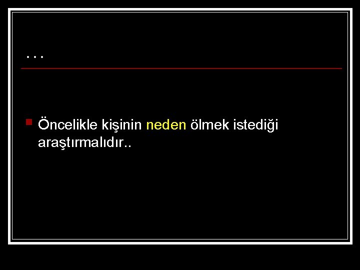 … § Öncelikle kişinin neden ölmek istediği araştırmalıdır. . 