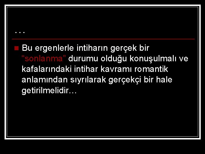 … n Bu ergenlerle intiharın gerçek bir “sonlanma” durumu olduğu konuşulmalı ve kafalarındaki intihar