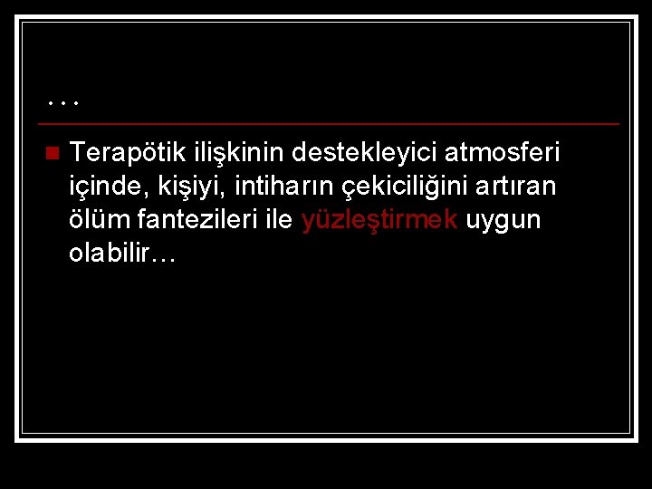 … n Terapötik ilişkinin destekleyici atmosferi içinde, kişiyi, intiharın çekiciliğini artıran ölüm fantezileri ile