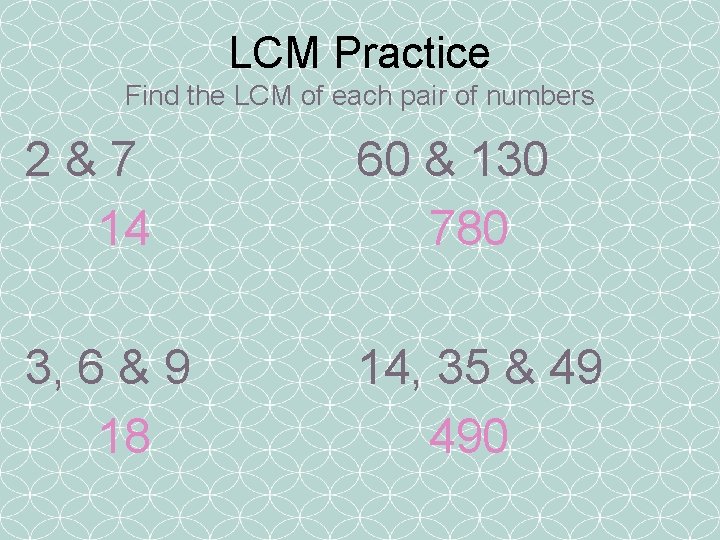 LCM Practice Find the LCM of each pair of numbers 2&7 14 60 &