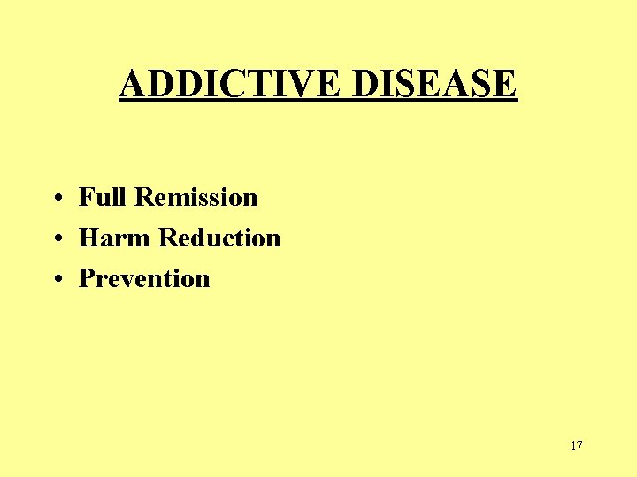 ADDICTIVE DISEASE • Full Remission • Harm Reduction • Prevention 17  ADDICTIVE DISEASE • Full Remission • Harm Reduction • Prevention 17