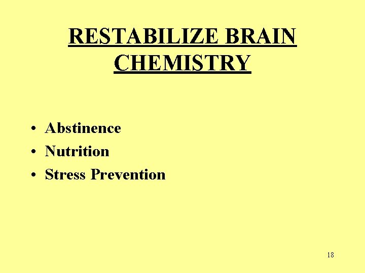 RESTABILIZE BRAIN CHEMISTRY • Abstinence • Nutrition • Stress Prevention 18  RESTABILIZE BRAIN CHEMISTRY • Abstinence • Nutrition • Stress Prevention 18