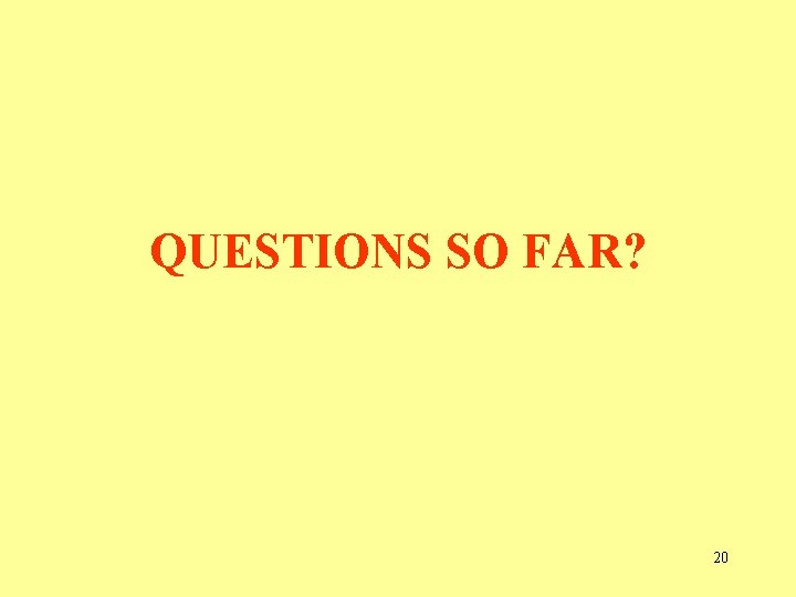 QUESTIONS SO FAR? 20  QUESTIONS SO FAR? 20