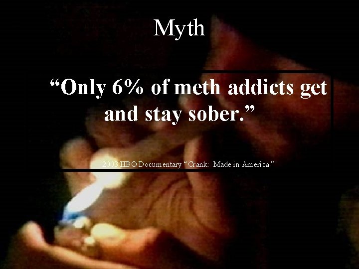 Myth “Only 6% of meth addicts get and stay sober. ” 2003 HBO Documentary Myth “Only 6% of meth addicts get and stay sober. ” 2003 HBO Documentary
