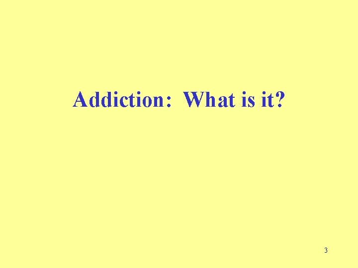 Addiction: What is it? 3  Addiction: What is it? 3