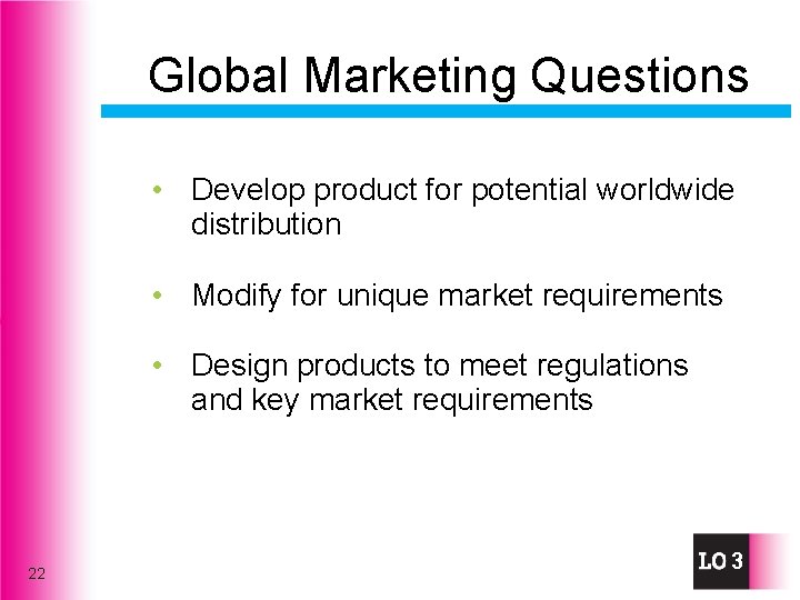 Global Marketing Questions • Develop product for potential worldwide distribution • Modify for unique