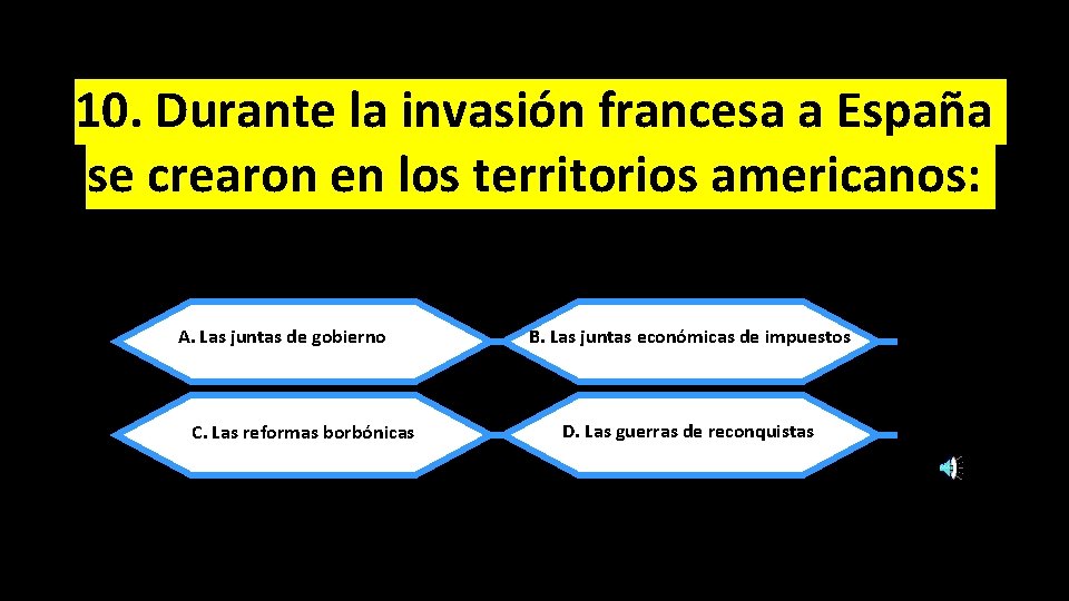 10. Durante la invasión francesa a España se crearon en los territorios americanos: A.