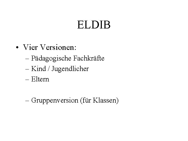ELDIB • Vier Versionen: – Pädagogische Fachkräfte – Kind / Jugendlicher – Eltern –