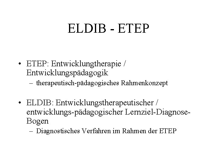ELDIB ETEP • ETEP: Entwicklungtherapie / Entwicklungspädagogik – therapeutisch pädagogisches Rahmenkonzept • ELDIB: Entwicklungstherapeutischer