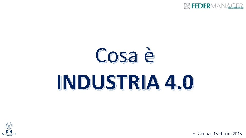 Cosa è INDUSTRIA 4. 0 • Genova 18 ottobre 2018 