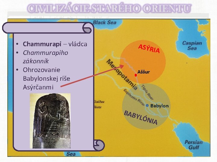  • Chammurapi – vládca • Chammurapiho zákonník • Ohrozovanie Babylonskej ríše Asýrčanmi ASÝRI