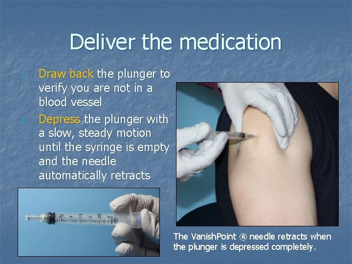 Deliver the medication 1. 2. Draw back the plunger to verify you are not