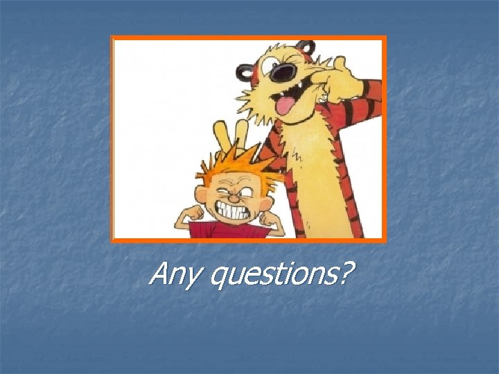 Any questions? Any questions?