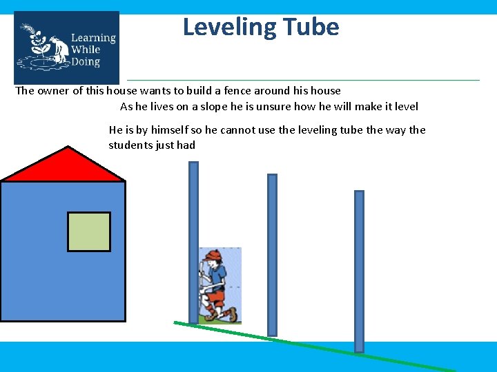 Leveling Tube The owner of this house wants to build a fence around his