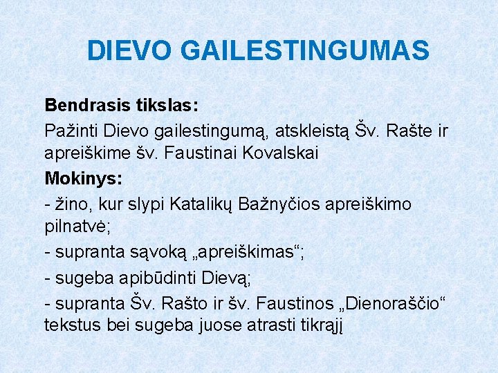 DIEVO GAILESTINGUMAS Bendrasis tikslas: Pažinti Dievo gailestingumą, atskleistą Šv. Rašte ir apreiškime šv. Faustinai