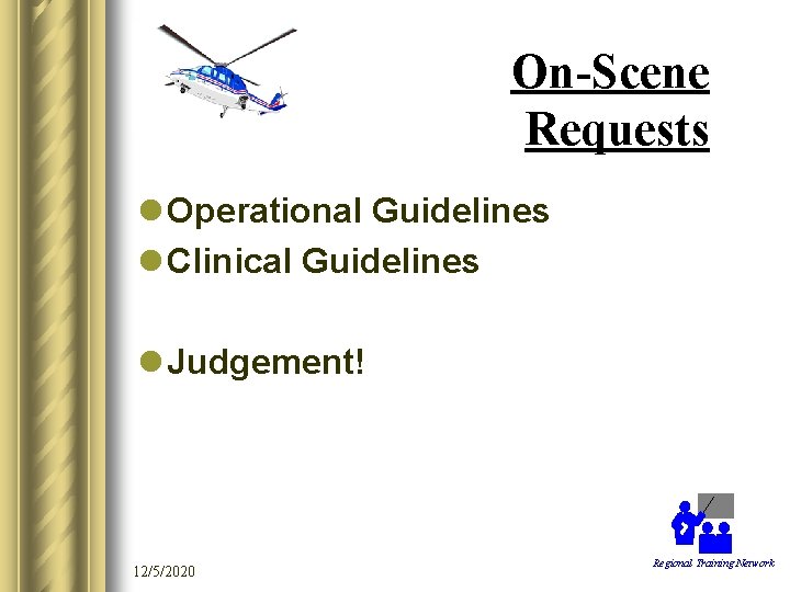 On-Scene Requests l Operational Guidelines l Clinical Guidelines l Judgement! 12/5/2020 Regional Training Network