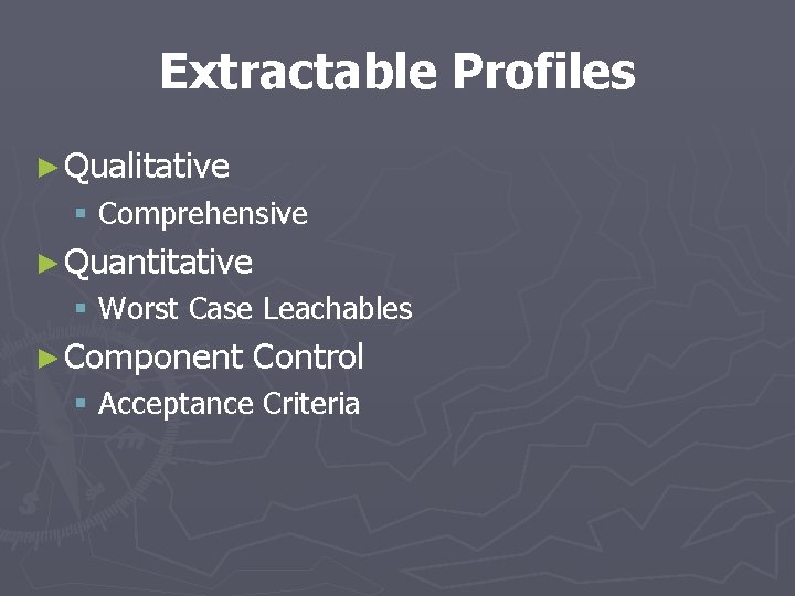 Extractable Profiles ► Qualitative § Comprehensive ► Quantitative § Worst Case Leachables ► Component