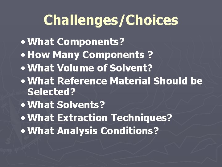 Challenges/Choices • What Components? • How Many Components ? • What Volume of Solvent?