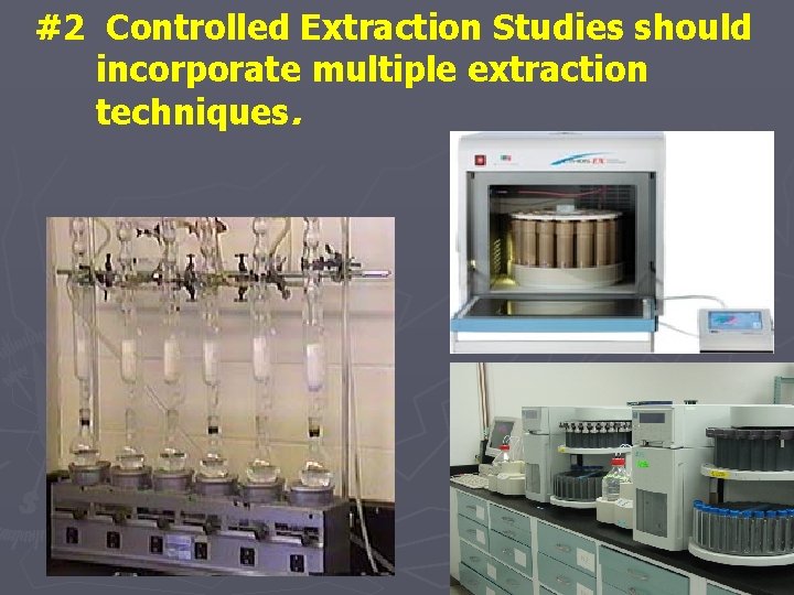 #2 Controlled Extraction Studies should incorporate multiple extraction techniques. 
