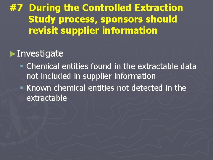 #7 During the Controlled Extraction Study process, sponsors should revisit supplier information ► Investigate