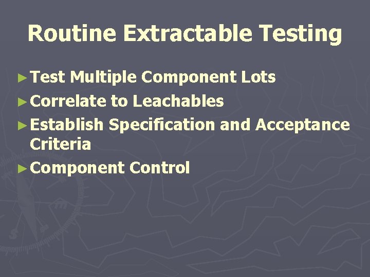 Routine Extractable Testing ► Test Multiple Component Lots ► Correlate to Leachables ► Establish