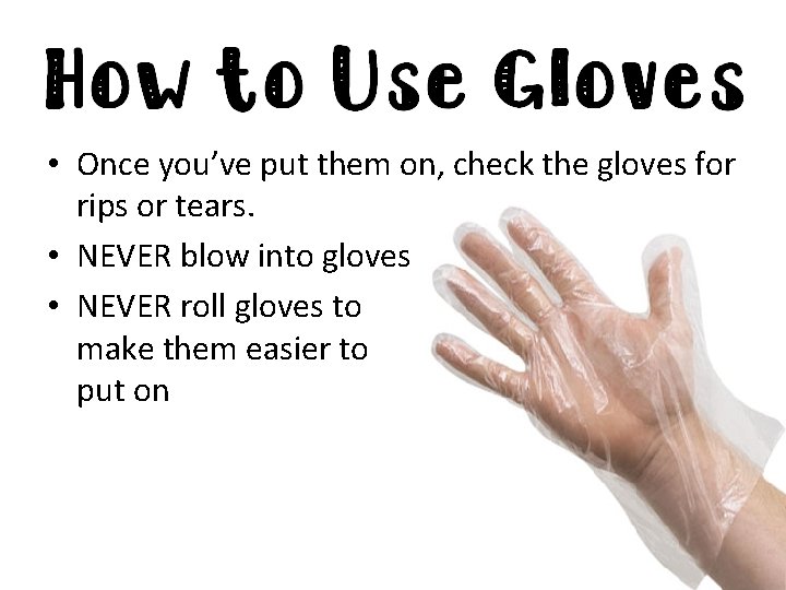  • Once you’ve put them on, check the gloves for rips or tears.