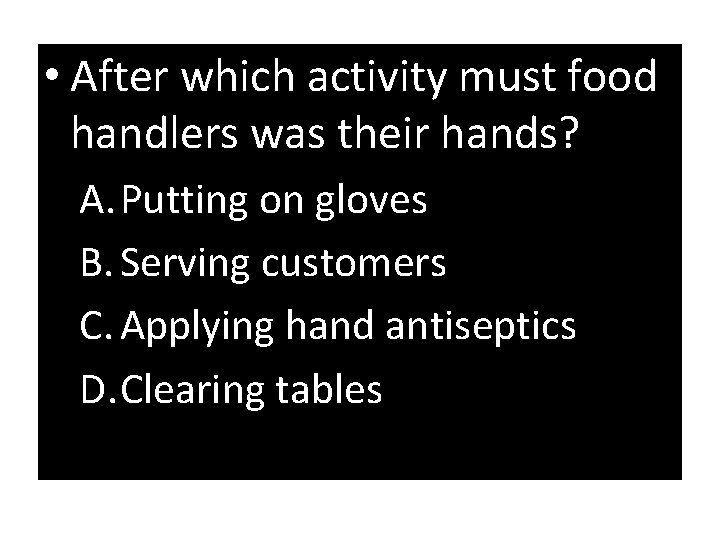  • After which activity must food handlers was their hands? A. Putting on