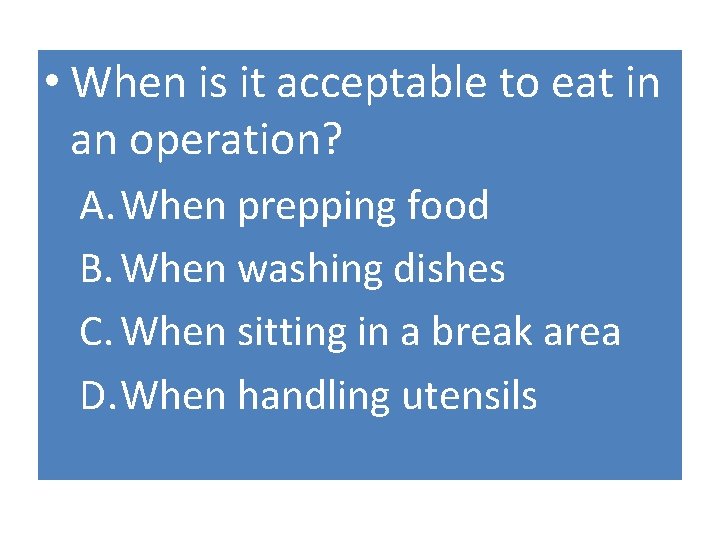  • When is it acceptable to eat in an operation? A. When prepping