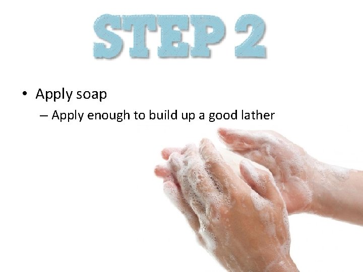  • Apply soap – Apply enough to build up a good lather 