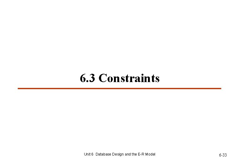 6. 3 Constraints Unit 6 Database Design and the E-R Model 6 -33 6. 3 Constraints Unit 6 Database Design and the E-R Model 6 -33