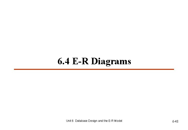 6. 4 E-R Diagrams Unit 6 Database Design and the E-R Model 6 -48 6. 4 E-R Diagrams Unit 6 Database Design and the E-R Model 6 -48