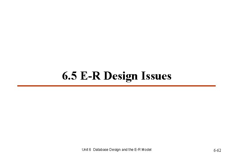 6. 5 E-R Design Issues Unit 6 Database Design and the E-R Model 6 6. 5 E-R Design Issues Unit 6 Database Design and the E-R Model 6