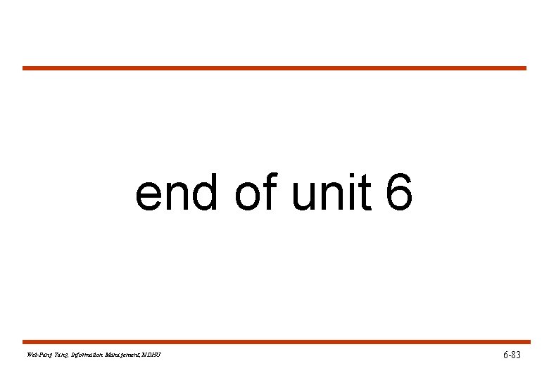 end of unit 6 Wei-Pang Yang, Information Management, NDHU 6 -83 end of unit 6 Wei-Pang Yang, Information Management, NDHU 6 -83